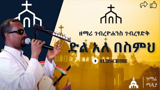 quotድል አለ በስምህquot ዘማሪ ገብረዮሐንስ ገብረፃድቅ quotDIL ALE BESIMEHquot ZEMARI GYOHANNES GTSADIK [upl. by Swagerty]