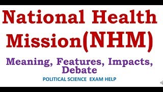 NATIONAL HEALTH MISSION NHM COMPONENTS FEATURES IMPACTS DEBATES [upl. by Aettam711]