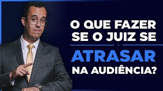 O QUE FAZER QUANDO O JUIZ SE ATRASAR NA AUDIÊNCIA [upl. by Ennazor475]