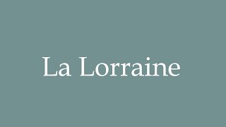 How to Pronounce La Lorraine Correctly in French [upl. by Nelia]