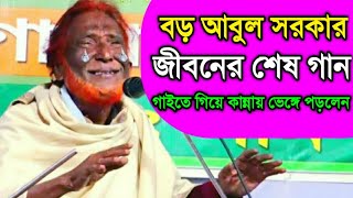 বড় আবুল সরকার জীবনের শেষ গান গাইতে গিয়ে কান্নায় ভেঙ্গে পড়লেন  পরান যাইবার আগে দেখা দিও Abul Sarkar [upl. by Anelliw]