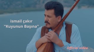 İSMAİL ÇAKIR KUYUNUN BAŞINA Video Klip [upl. by Yenolem]