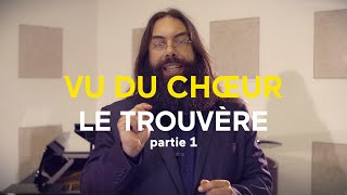 VU DU CHŒUR  LE TROUVÈRE  partie 1 [upl. by Trebo635]