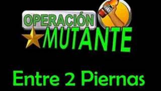 Operacion Mutante  Entre 2 Piernas [upl. by Landan]