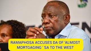 RAMAPHOSA ACCUSES DA OF ‘ALMOST MORTGAGING ’ SA TO THE WEST [upl. by Yehs]