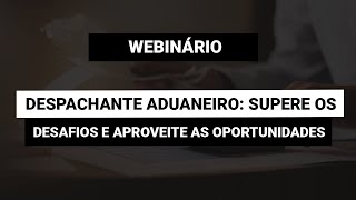 Webinário Despachante Aduaneiro Supere os Desafios e Aproveite as Oportunidades [upl. by Dnob858]