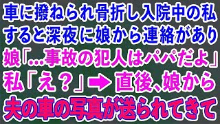 【スカッとする話】車に撥ねられ両足を骨折し入院中の私。すると深夜に娘から連絡があり 娘「 事故の犯人はパパだよ」私「え？」→直後、娘から夫の車の写真が送られてき [upl. by Aleunamme477]