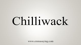 How To Say Chilliwack [upl. by Stutman417]