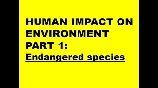 HUMAN IMPACTS ON ENVIRONMENT PART 1 Endangered species [upl. by Tnilk]