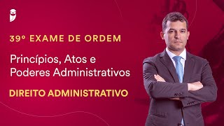 Princípios Atos e Poderes Administrativos  Direito Administrativo  39º Exame da OAB [upl. by Milon]