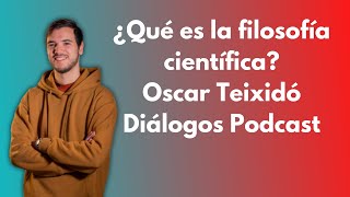 Diálogos Podcast 158  ¿QUÉ ES LA FILOSOFÍA CIENTÍFICA  Oscar Teixidó [upl. by Anial]