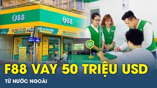 F88 vay thành công 50 triệu USD 1200 tỉ đồng từ nước ngoài  VTs [upl. by Drake768]