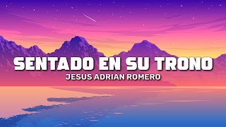 Jesus Adrian Romero  Sentado En Su Trono Letra  Lyrics [upl. by Eras717]