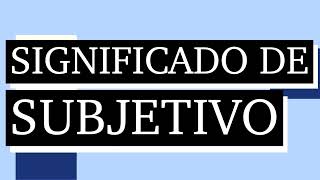 Significado de subjetivo  Qué es lo subjetivo  Cuál es el significado de subjetivo [upl. by Turmel]