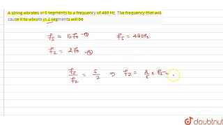 A string vibrates in 5 segments to a frequency of 480 Hz The frequency that will cause it to vi [upl. by Dalpe]