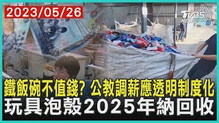 鐵飯碗不值錢 公教調薪應透明制度化 玩具泡殼2025年納回收  十點不一樣 20230526 TVBSNEWS01 [upl. by Kathye]