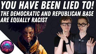 You Have Been Lied To The Democratic and Republican Base are Equally Racist [upl. by Alvie]