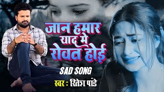 Ritesh Pandey Sad Song  जान हमार याद में रोवत होई  Sad Song Jaan Hamar Yad Me Rovat Hoee 2024 [upl. by Aicetel]