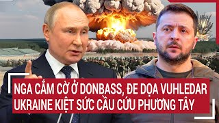 Thời sự quốc tế Nga cắm cờ ở Donbass đe dọa Vuhledar Ukraine kiệt sức cầu cứu Phương Tây [upl. by Atinid44]