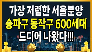 아파트 송파구 동작구 600세대 드디어 나왔다 가장 저렴한 서울분양 [upl. by Brade994]