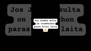 Jos Jaakko kulta on trumPechon paras biisi laita 👍 [upl. by Ynnol949]