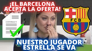 ¡EL BARCELONA ACEPTA LA OFERTA NUESTRO JUGADOR ESTRELLA SE VA [upl. by Feriga]