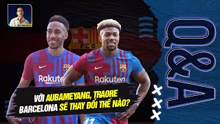 VỚI AUBAMEYANG TRAORE BARCA SẼ THAY ĐỔI NHƯ THẾ NÀO  QampA CÙNG BLV ANH QUÂN [upl. by Hawker]