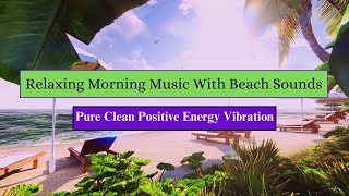 Beach Sound Relaxing Morning Music With Ocean Wave Sounds 💛 Pure Clean Positive Energy amp Vibration [upl. by Wearing869]