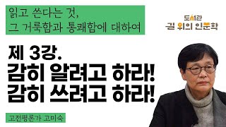 2020 길 위의 인문학 온라인 강좌 ’내 방에서 만나는 일상의 인문학’ 읽고 쓴다는 것 그 거룩함과 통쾌함에 대하여 3강 감히 알려고 하라 감히 쓰려고 하라 [upl. by Jolene734]