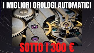 I 5 MIGLIORI OROLOGI AUTOMATICI sotto i 300 euro [upl. by Burrus]