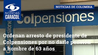 Ordenan arresto de presidente de Colpensiones por no darle pensión a hombre de 63 años [upl. by Spatz]