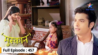 Muskaan  Roshni hui Muskaan se naraaz  FULL EPISODE457  मुस्कान [upl. by Lou299]