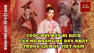 Khám phá lịch sử Việt Nam  cuộc đời đầy bi kịch của Nữ hoàng đế duy nhất Việt Nam [upl. by Camroc]