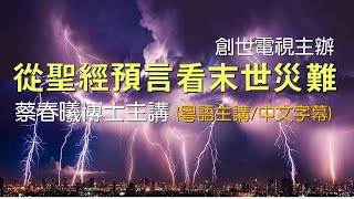 【從聖經預言看末世災難】粵語中文字幕 創世電視主辦／蔡春曦博士主講 [upl. by Asirrac297]