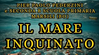 IL MARE INQUINATO  PIER PAOLO PEDERZINI amp SECONDA B SCUOLA PRIMARIA quotMARSILIquot BO [upl. by Eetsirk158]