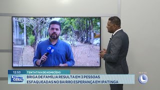 Tentativa de Homicídio Briga de Família Resulta em 3 Pessoas Esfaqueadas no Esperança em Ipatinga [upl. by Yrkcaz924]