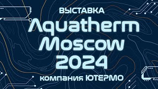 Выставка Aquatherm Moscow 2024 стенд компании ЮТЕРМО [upl. by Nitsud]