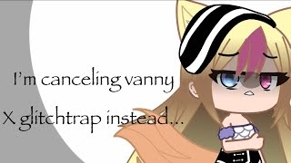 I’m canceling vanny x glitchtrap instead [upl. by Nolyarb]