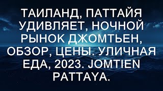 Таиланд Паттайя удивляет Ночной рынок Джомтьен обзор цены Уличная еда 2023 JOMTIEN Pattaya [upl. by Kissner]