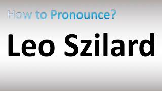 How to Pronounce Leo Szilard [upl. by Eibrab728]