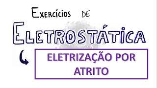 ELETRIZAÇÃO POR ATRITO  Exercícios resolvidos de ELETROSTÁTICA 5 [upl. by Mochun]