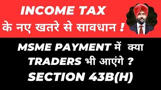 SECTION 43BH INCOME TAX APPLICABILITY TO TRADERS MSME PAYMENT I कया नहीं मिलेगा EXPENSES DEDUCTION [upl. by Aros169]