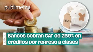 ¿Necesitas dinero Bancos cobran CAT de 259 en créditos por regreso a clases [upl. by Haraf272]