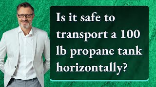 Is it safe to transport a 100 lb propane tank horizontally [upl. by Oivlis499]