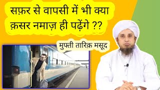 Kya safar se wapsi par bhi qasar namaz hi padhenge yani musafir hi rahenge  Mufti tariq masood [upl. by Emmuela]