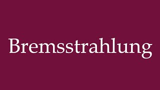 How to Pronounce Bremsstrahlung Braking Radiation Correctly in German [upl. by Stafford]