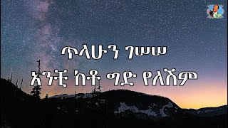 ጥላሁን ገሠሠ አንቺ ከቶ ግድ የለሽም lyrics tilahun gessesse anchi keto gid yeleshim lyrics [upl. by Royden]