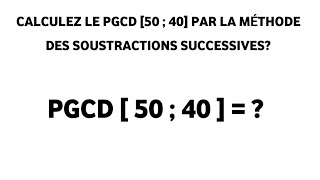 COMMENT CALCULER LE PGCD DE DEUX NOMBRES PAR LA MÉTHODE DES SOUSTRACTIONS SUCCESSIVES [upl. by Beauregard]