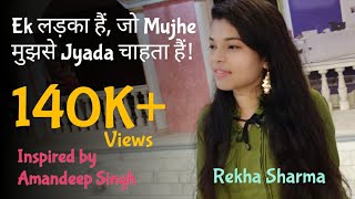 Ek ladka hai jo Mujhe Mujhse Jyada Chahta hai  Rekha Sharma  Inspired By Amandeep Singh [upl. by Jeremiah]