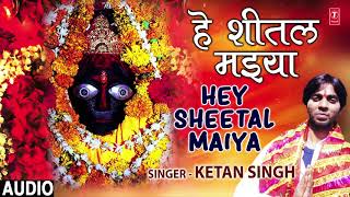 HEY SHEETAL MAIYA  Latest Bhojpuri Devi Geet Audio Song 2018  Singer  Ketan Singh HamaarBhojpuri [upl. by Lednyc]